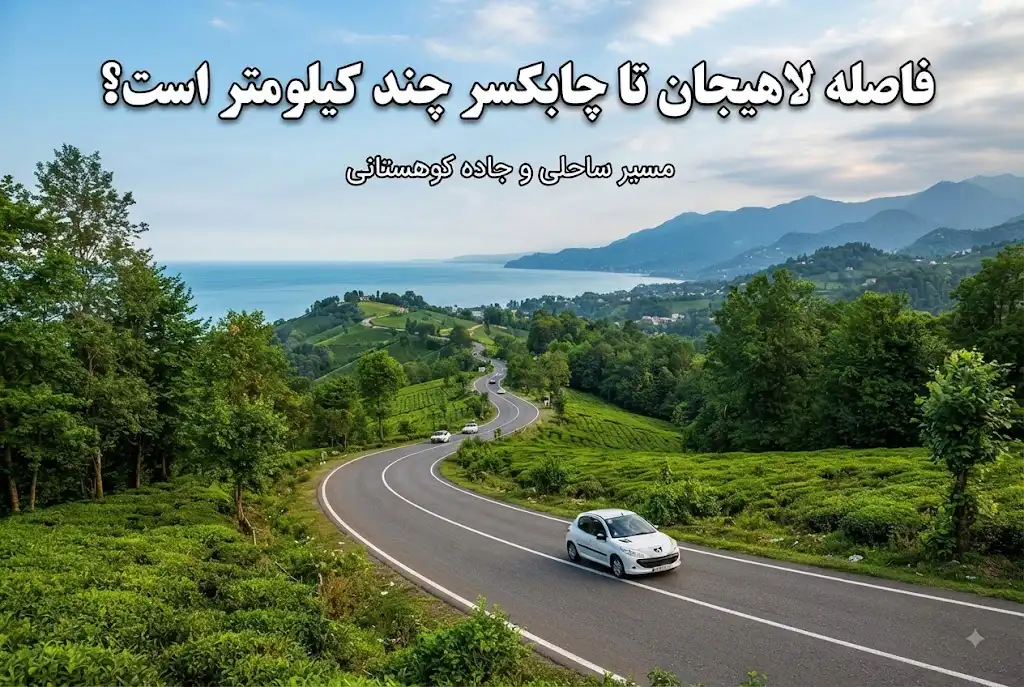 فاصله لاهیجان تا چابکسر چند کیلومتر است؟ مسیر ساحلی و جاده کوهستانی
